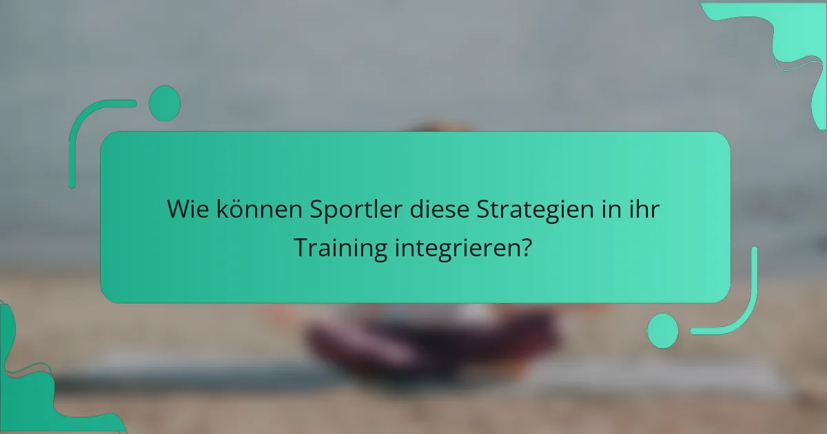 Wie können Sportler diese Strategien in ihr Training integrieren?