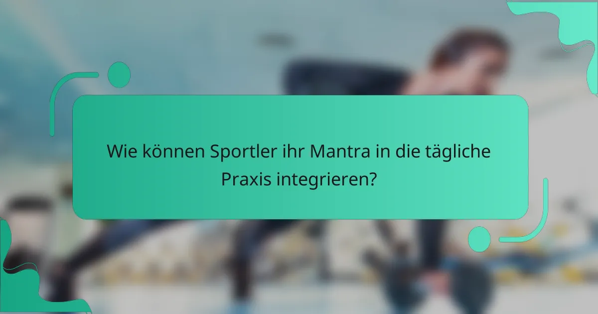 Wie können Sportler ihr Mantra in die tägliche Praxis integrieren?