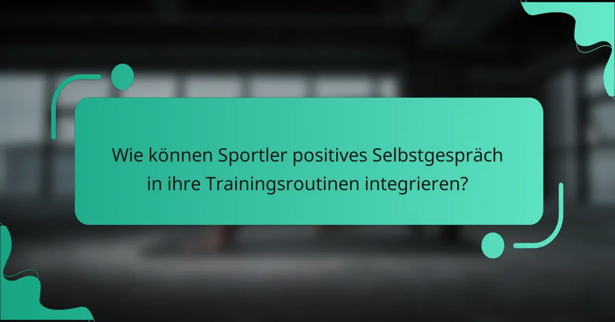 Wie können Sportler positives Selbstgespräch in ihre Trainingsroutinen integrieren?